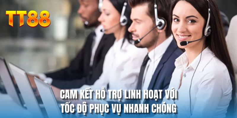 Cam kết hỗ trợ linh hoạt với tốc độ phục vụ nhanh chóng