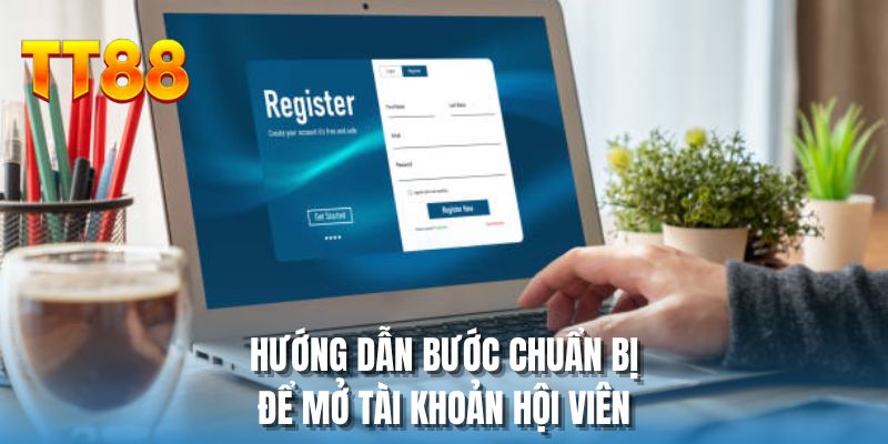 Hướng dẫn bước chuẩn bị để mở tài khoản hội viên