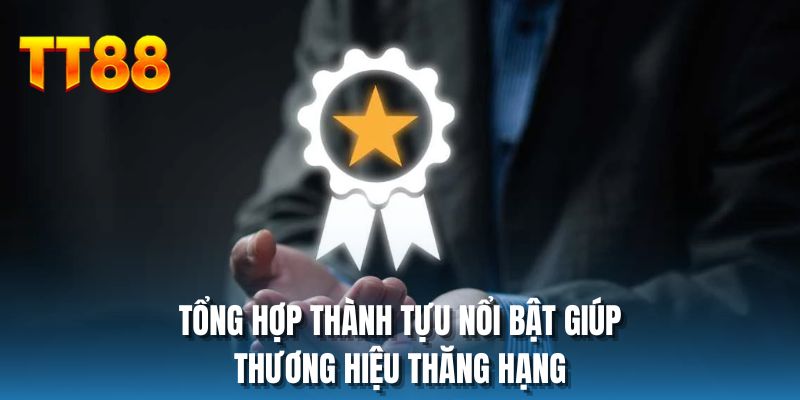 Tổng hợp thành tựu nổi bật giúp thương hiệu thăng hạng